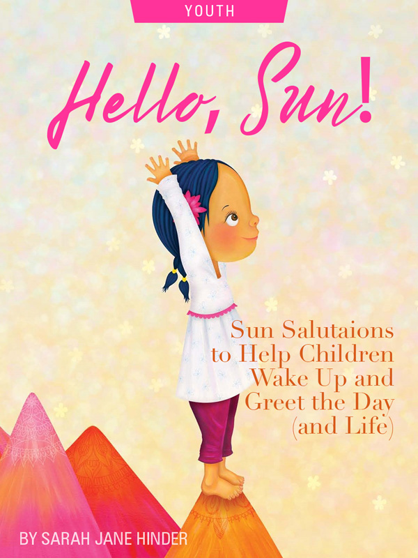 Hello, Sun! Sun Salutations to Help Children Wake Up and Greet The Day (and Life), by Sarah Jane Hinder. Illustration of child reaching up by Sarah Jane Hinder