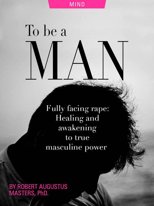 To Be a Man: Fully Facing Rape and Awakening to True Masculine Power