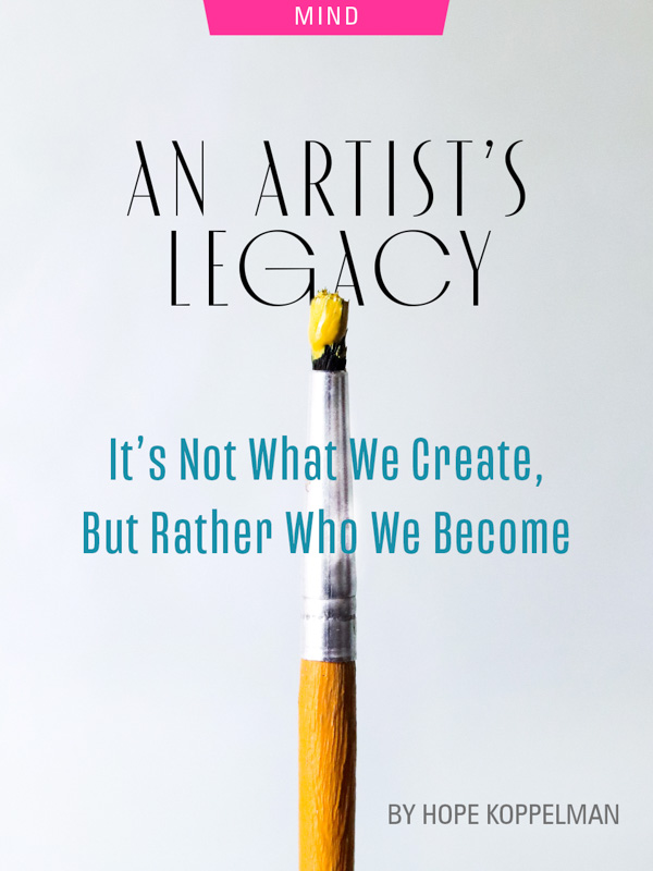 An Artist’s Legacy: It’s Not What We Create, But Rather Who We Become