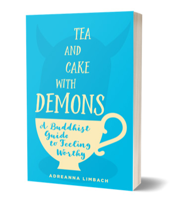 Adreanna Limbach's book "Tea and Cake with Demons: a buddhist guide to feeling worthy"