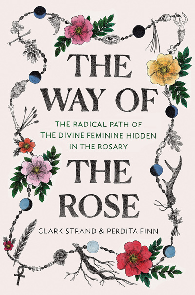 The cover of Perdita Finn and Clark Strand's book "The Way of the Rose: the radical path of divine feminine hidden in the rosary"