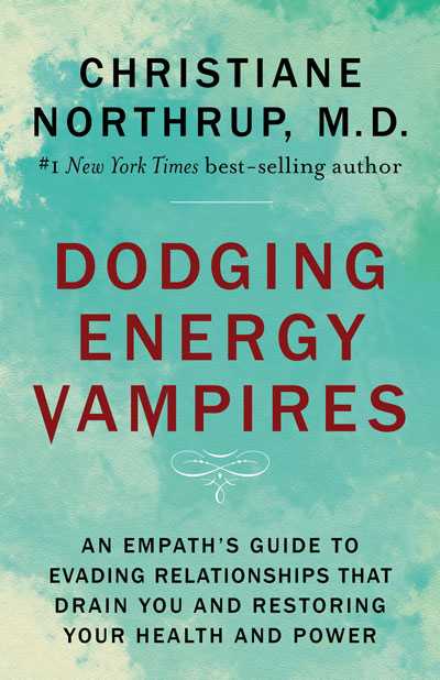 Book cover of Christiane Northrup, M.D.'s new book Dodging Energy Vampires, an empath's guide to evading relationships that drain you and restoring your health and power.